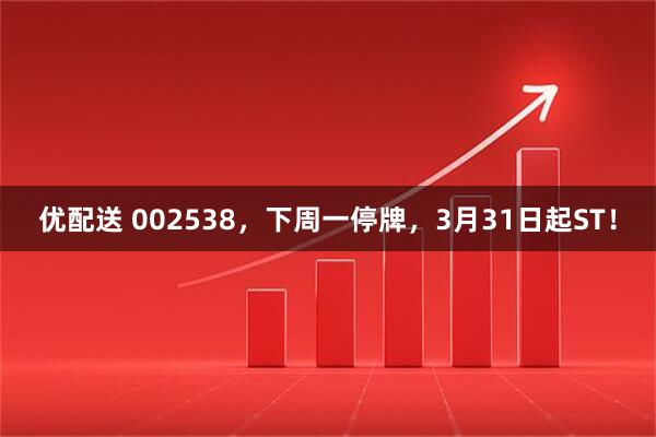 优配送 002538，下周一停牌，3月31日起ST！