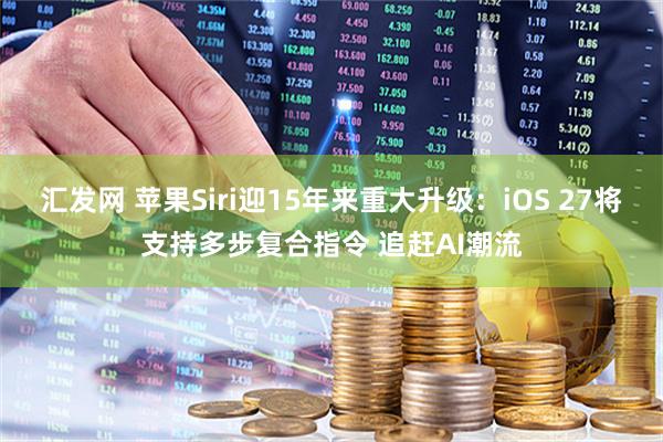 汇发网 苹果Siri迎15年来重大升级：iOS 27将支持多步复合指令 追赶AI潮流